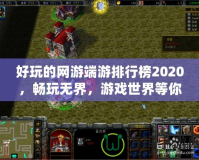 好玩的網(wǎng)游端游排行榜2020，暢玩無界，游戲世界等你來征服！