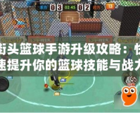 街頭籃球手游升級攻略：快速提升你的籃球技能與戰力！