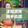 沭陽游戲網手機摜蛋：暢享全新摜蛋體驗，帶你領略樂趣與激情