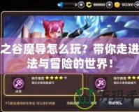龍之谷魔導(dǎo)怎么玩？帶你走進(jìn)魔法與冒險(xiǎn)的世界！