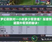 夢幻刷敵對一小時(shí)多少幫貢值？探索快速提升幫貢的秘訣！