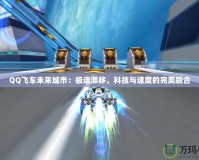 QQ飛車未來城市：極速漂移，科技與速度的完美融合