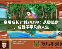 皇后成長(zhǎng)計(jì)劃24399：從零起步，成就不平凡的人生