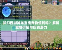 夢幻西游神龍寶寶寵物值錢嗎？解析寵物價值與投資潛力