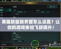 英雄聯盟新界面怎么設置？讓你的游戲體驗飛躍提升！