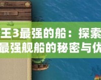 海商王3最強(qiáng)的船：探索游戲中最強(qiáng)艦船的秘密與優(yōu)勢
