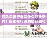 冒險島夜行者是什么職業轉的？探索夜行者的轉職路徑與玩法