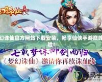 夢幻誅仙官方網站下載安裝，暢享仙俠手游巔峰體驗！