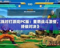 《龍珠對打游戲PC版：重燃戰斗激情，體驗終極對決》