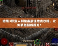 暗黑3野蠻人刷裝備最佳地點(diǎn)攻略，讓你裝備輕松提升！