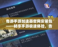 奇游手游加速器官網安裝包——暢享手游極速體驗，告別卡頓與延遲