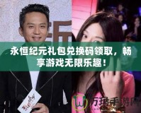 永恒紀(jì)元禮包兌換碼領(lǐng)取，暢享游戲無限樂趣！