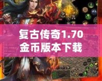 復古傳奇1.70金幣版本下載——重溫經典，激戰再啟！