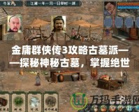 金庸群俠傳3攻略古墓派——探秘神秘古墓，掌握絕世武學！