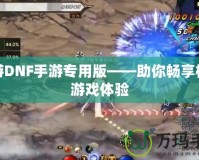 迅游DNF手游專用版——助你暢享極致游戲體驗