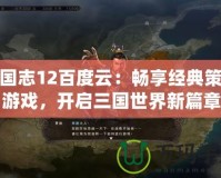 三國志12百度云：暢享經典策略游戲，開啟三國世界新篇章