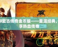 170復古傳奇金幣版——重溫經典，暢享熱血傳奇