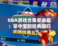 GBA游戲合集安卓版：掌中寶的經典回歸，暢享無盡游戲樂趣