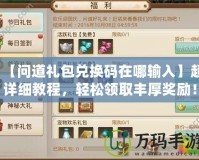 【問道禮包兌換碼在哪輸入】超詳細(xì)教程，輕松領(lǐng)取豐厚獎(jiǎng)勵(lì)！