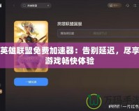 英雄聯(lián)盟免費加速器：告別延遲，盡享游戲暢快體驗
