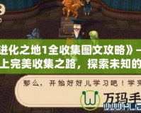 《進化之地1全收集圖文攻略》——踏上完美收集之路，探索未知的奇妙世界