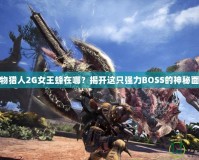怪物獵人2G女王蜂在哪？揭開這只強力BOSS的神秘面紗