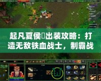 起凡夏侯惇出裝攻略：打造無敵鐵血戰士，制霸戰場