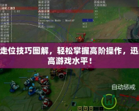 LOL走位技巧圖解，輕松掌握高階操作，迅速提高游戲水平！