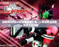 假面騎士Decade全集免費下載——帶你重溫經典，探索全新冒險