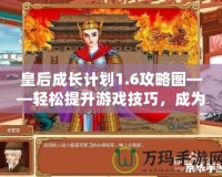 皇后成長計(jì)劃1.6攻略圖——輕松提升游戲技巧，成為最強(qiáng)皇后！