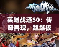 英雄戰跡S0：傳奇再現，超越極限的巔峰對決！