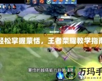 輕松掌握蒙恬，王者榮耀教學指南
