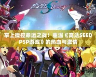 掌上操控命運(yùn)之戰(zhàn)！重溫《高達(dá)SEEDPSP游戲》的熱血與激情