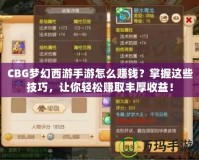 CBG夢幻西游手游怎么賺錢？掌握這些技巧，讓你輕松賺取豐厚收益！