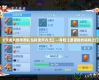 《天龍八部手游禮包碼使用方法》—開啟江湖冒險(xiǎn)的福利之門