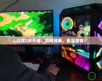 紅警2關不掉，回味經典，重溫激情！