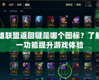 英雄聯(lián)盟返回鍵是哪個圖標？了解這一功能提升游戲體驗