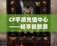 CF手游充值中心——暢享極致游戲體驗，充值更輕松