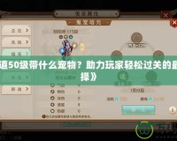 《問道50級帶什么寵物？助力玩家輕松過關(guān)的最佳選擇》