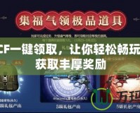 西西CF一鍵領取，讓你輕松暢玩游戲，獲取豐厚獎勵