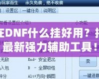 現在DNF什么掛好用？揭秘最新強力輔助工具！