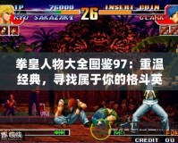 拳皇人物大全圖鑒97：重溫經典，尋找屬于你的格斗英雄