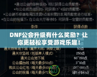 DNF公會升級有什么獎勵？讓你更輕松享受游戲樂趣！