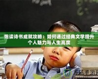飽讀詩書成就攻略：如何通過經(jīng)典文學(xué)提升個人魅力與人生高度