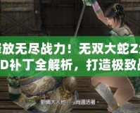 釋放無盡戰(zhàn)力！無雙大蛇Z免CD補(bǔ)丁全解析，打造極致戰(zhàn)斗體驗