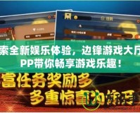探索全新娛樂體驗，邊鋒游戲大廳APP帶你暢享游戲樂趣！