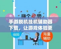 手游脫機掛機輔助器下載，讓游戲體驗更輕松！