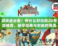游戲迷必看！有什么好玩的2D手游推薦，暢享經(jīng)典與創(chuàng)新的完美結(jié)合