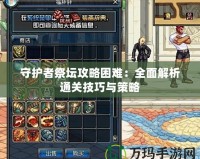 守護者祭壇攻略困難：全面解析通關技巧與策略