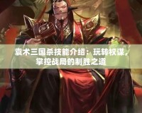 袁術(shù)三國(guó)殺技能介紹：玩轉(zhuǎn)權(quán)謀，掌控戰(zhàn)局的制勝之道
